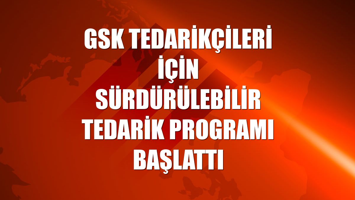 GSK tedarikçileri için Sürdürülebilir Tedarik Programı başlattı