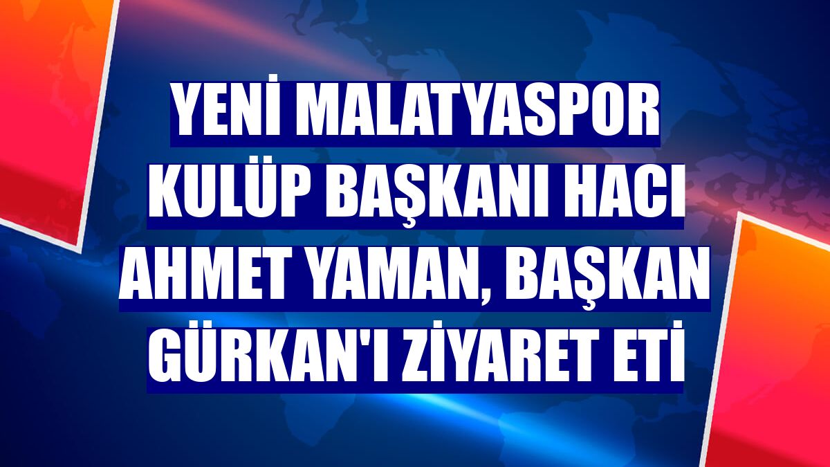 Yeni Malatyaspor Kulüp Başkanı Hacı Ahmet Yaman, Başkan Gürkan'ı ziyaret eti