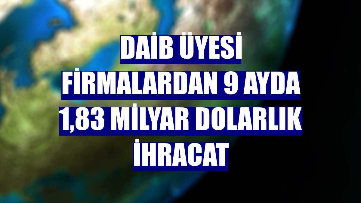 DAİB üyesi firmalardan 9 ayda 1,83 milyar dolarlık ihracat