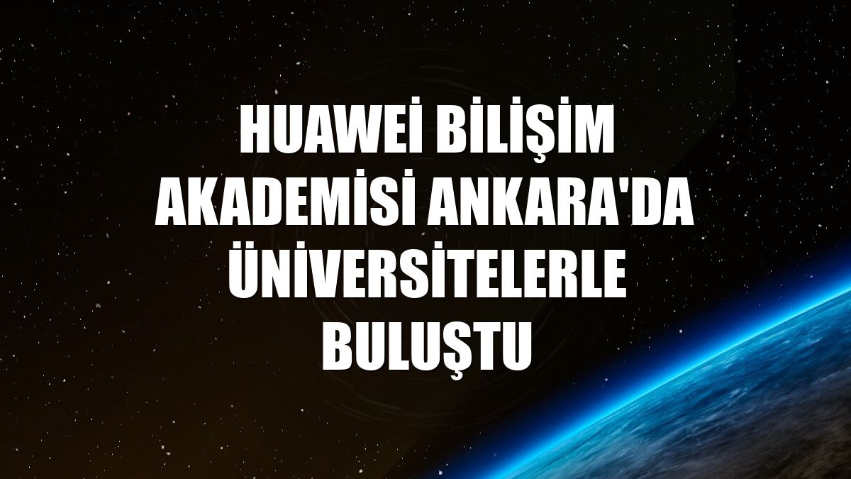 Huawei Bilişim Akademisi Ankara'da üniversitelerle buluştu