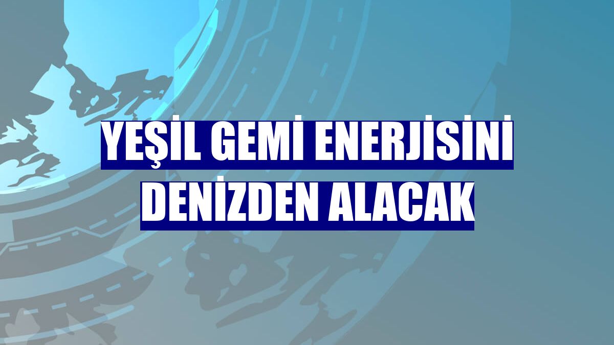 Yeşil gemi enerjisini denizden alacak