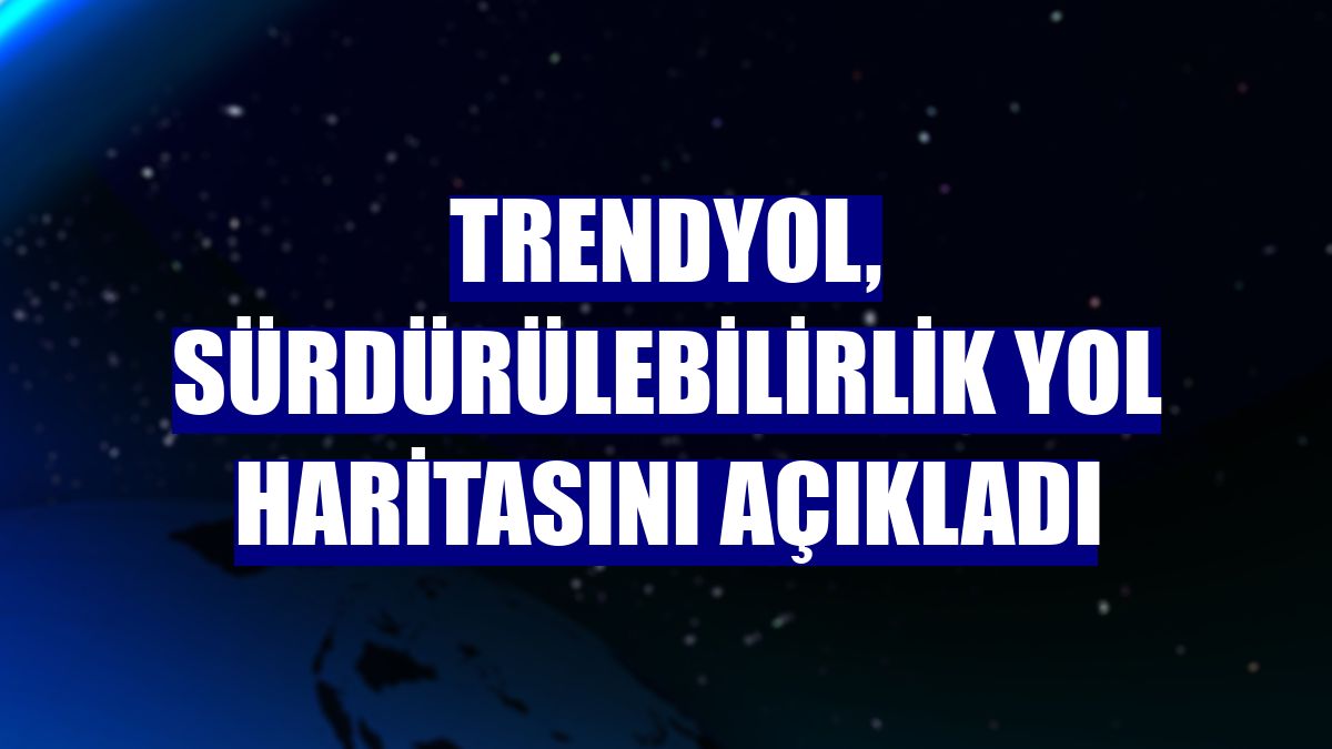 Trendyol, sürdürülebilirlik yol haritasını açıkladı