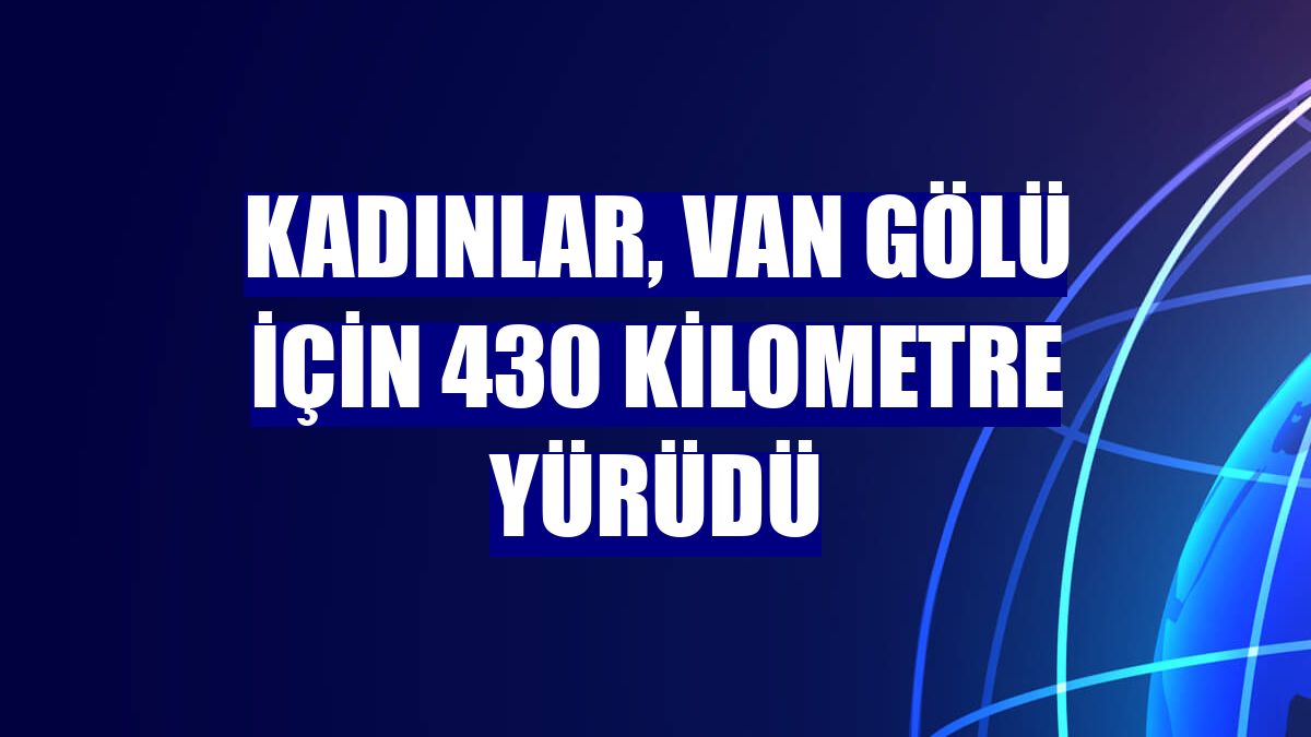 Kadınlar, Van Gölü için 430 kilometre yürüdü