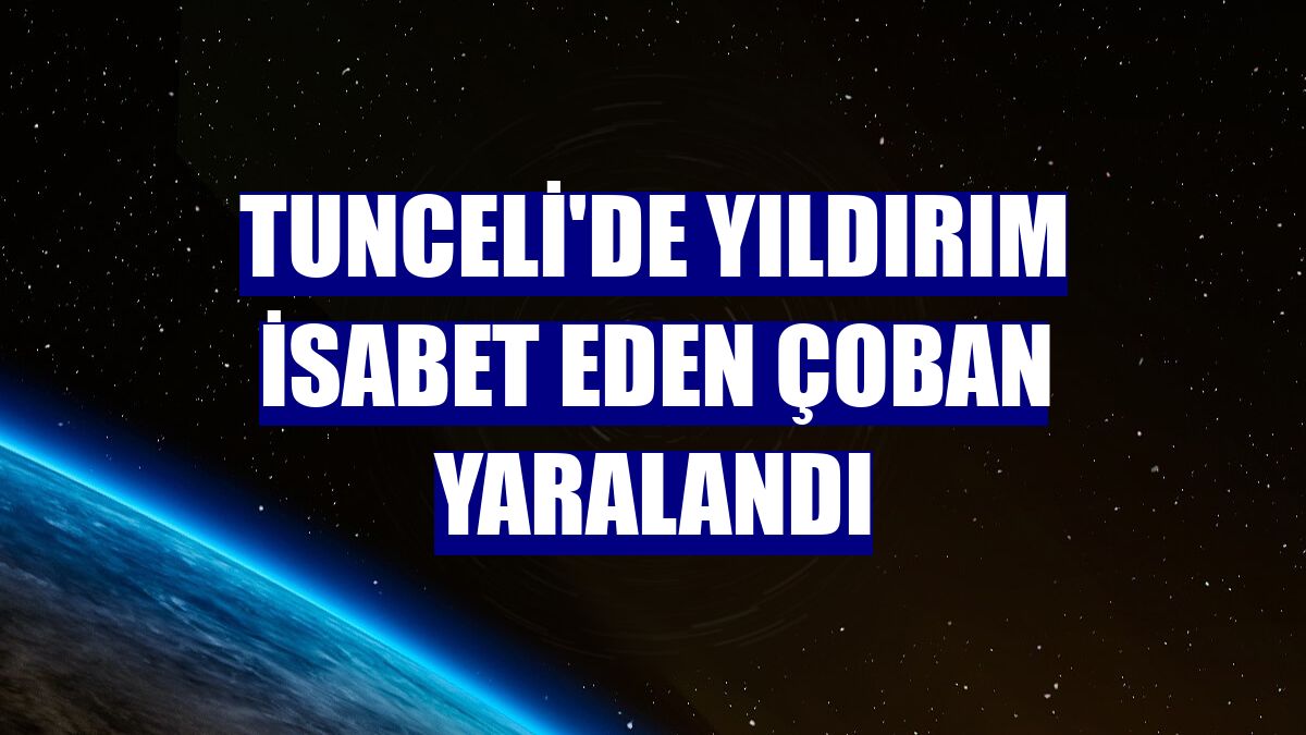 Tunceli'de yıldırım isabet eden çoban yaralandı