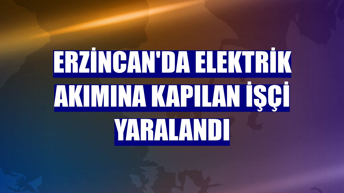 Erzincan'da elektrik akımına kapılan işçi yaralandı