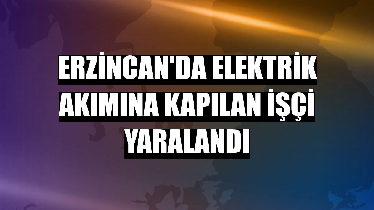 Erzincan'da elektrik akımına kapılan işçi yaralandı