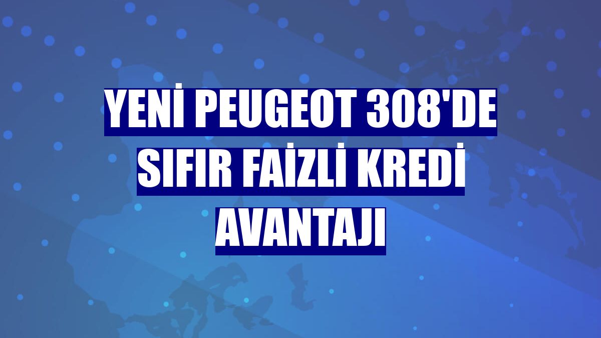 Yeni Peugeot 308'de sıfır faizli kredi avantajı