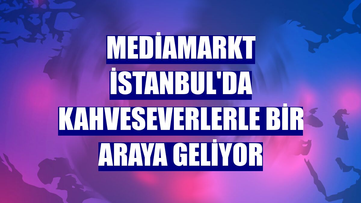 MediaMarkt İstanbul'da kahveseverlerle bir araya geliyor
