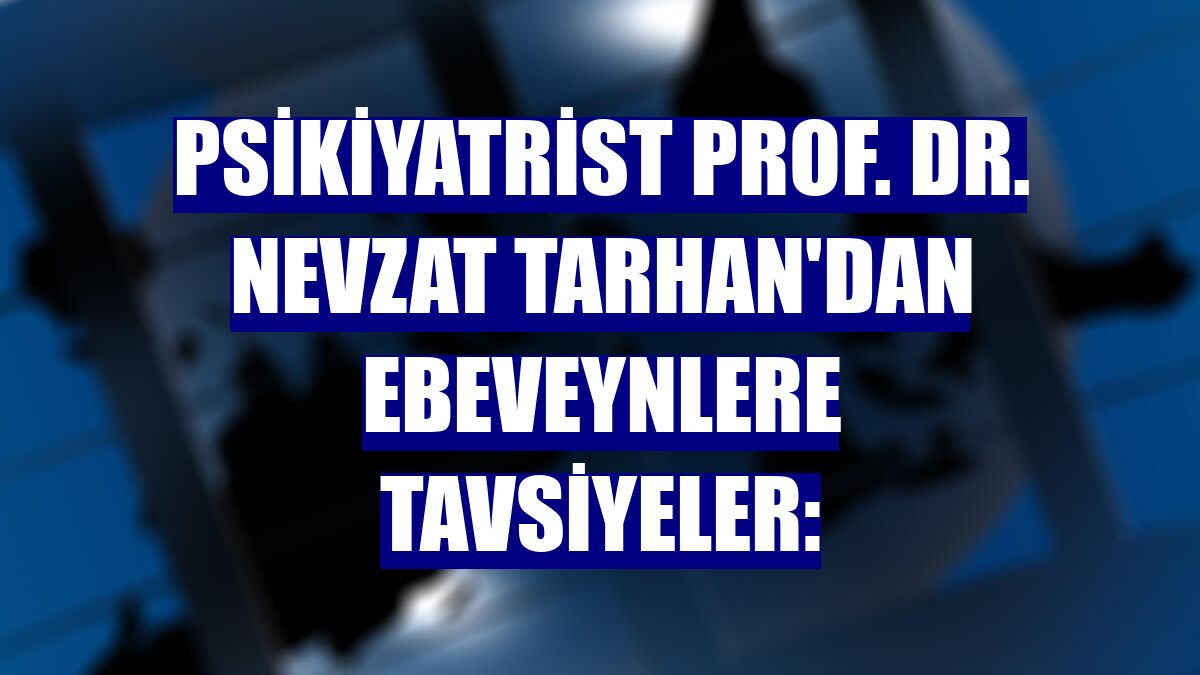 Psikiyatrist Prof. Dr. Nevzat Tarhan'dan ebeveynlere tavsiyeler: