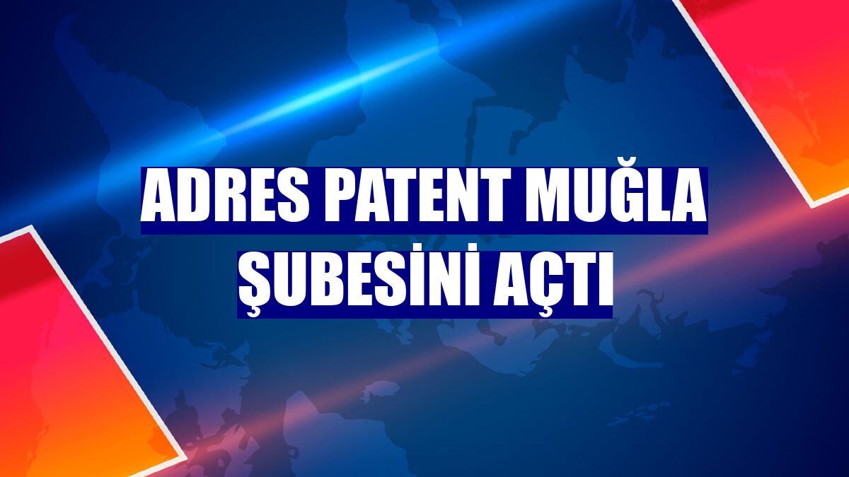 Adres Patent Muğla şubesini açtı