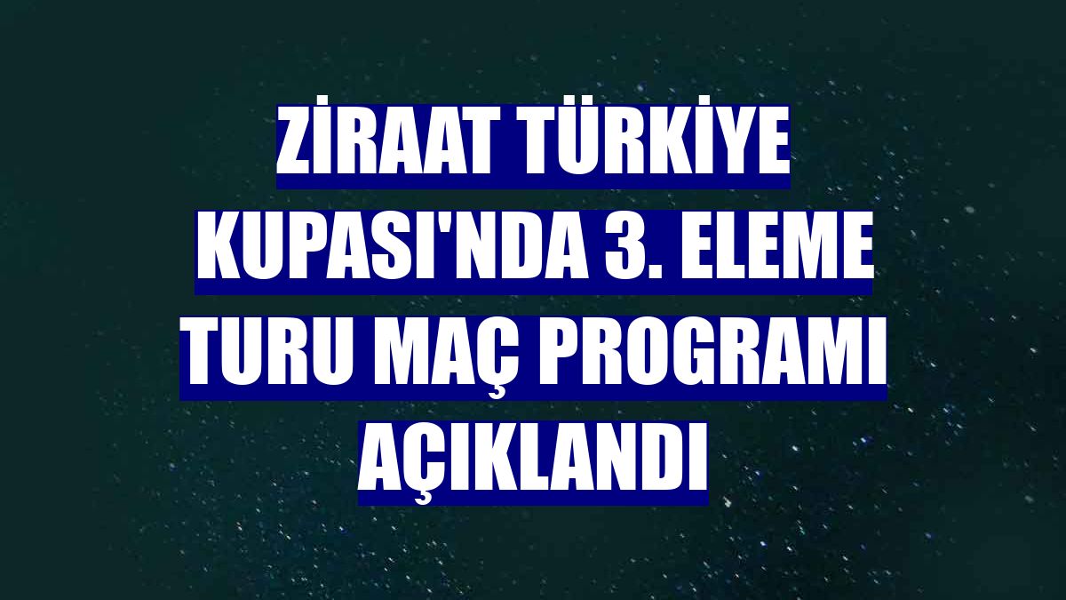 Ziraat Türkiye Kupası'nda 3. eleme turu maç programı açıklandı