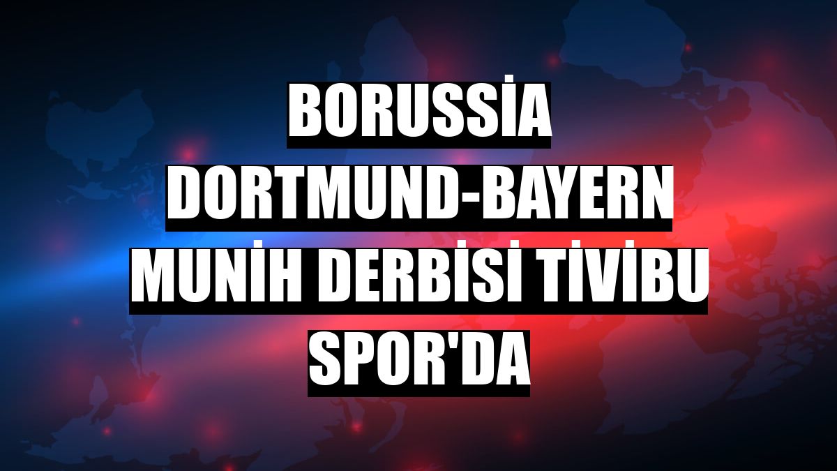 Borussia Dortmund-Bayern Munih derbisi Tivibu Spor'da