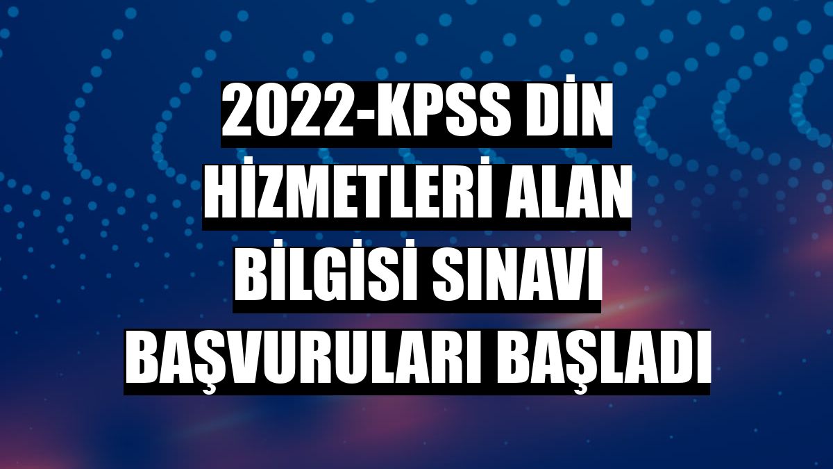 2022-KPSS Din Hizmetleri Alan Bilgisi sınavı başvuruları başladı