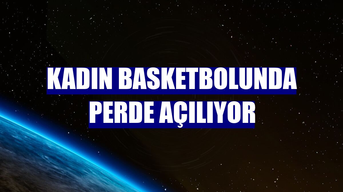 Kadın basketbolunda perde açılıyor
