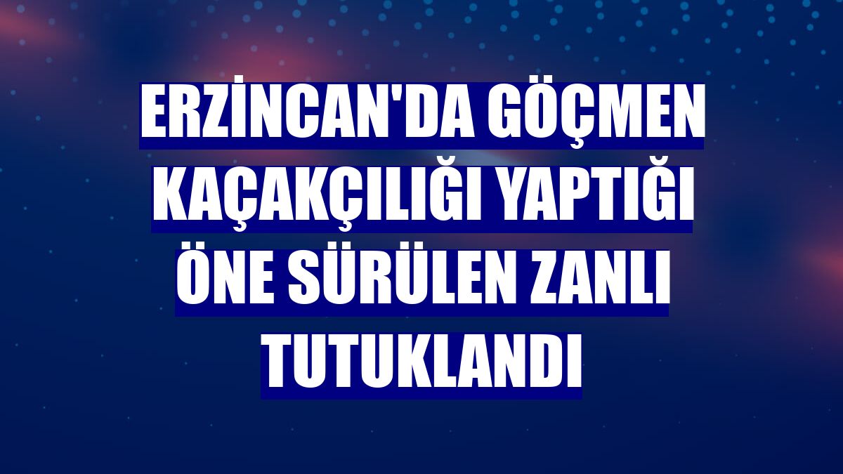 Erzincan'da göçmen kaçakçılığı yaptığı öne sürülen zanlı tutuklandı