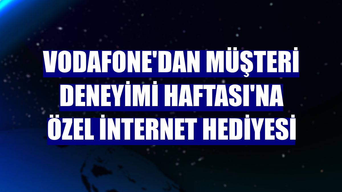 Vodafone'dan Müşteri Deneyimi Haftası'na özel internet hediyesi