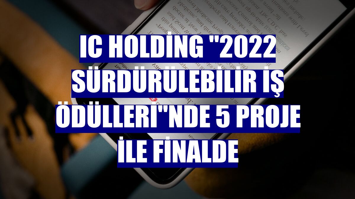 IC Holding "2022 Sürdürülebilir İş Ödülleri"nde 5 proje ile finalde