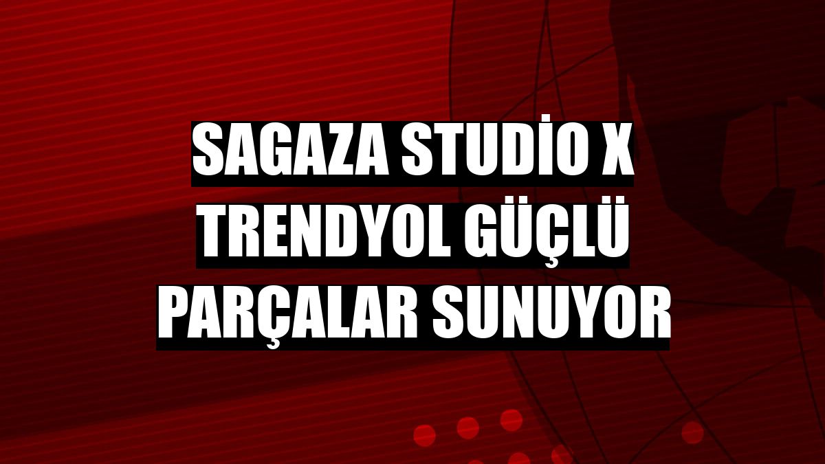 Sagaza Studio x Trendyol güçlü parçalar sunuyor