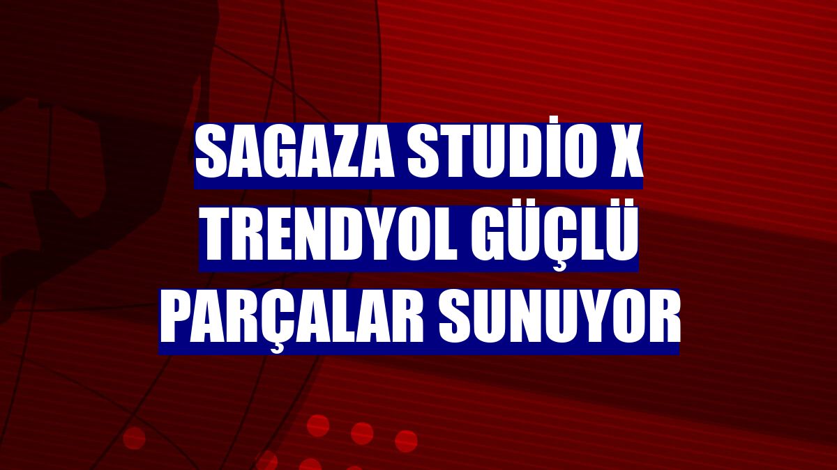 Sagaza Studio x Trendyol güçlü parçalar sunuyor