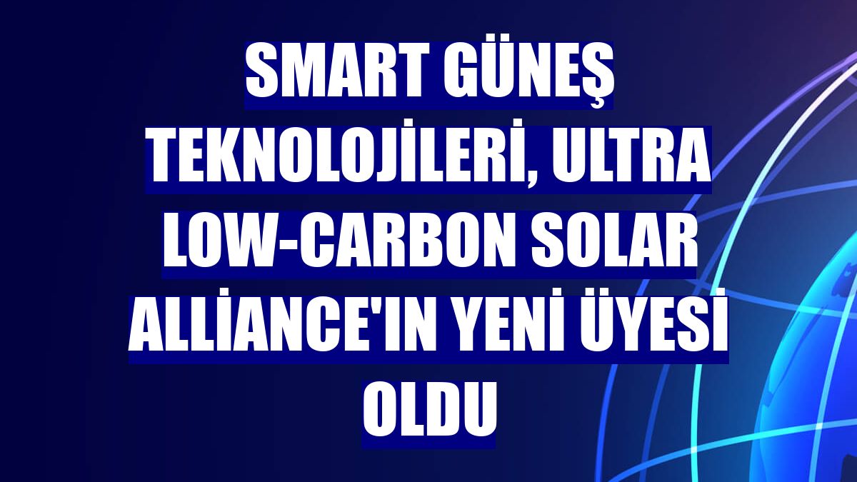 Smart Güneş Teknolojileri, Ultra Low-Carbon Solar Alliance'ın yeni üyesi oldu