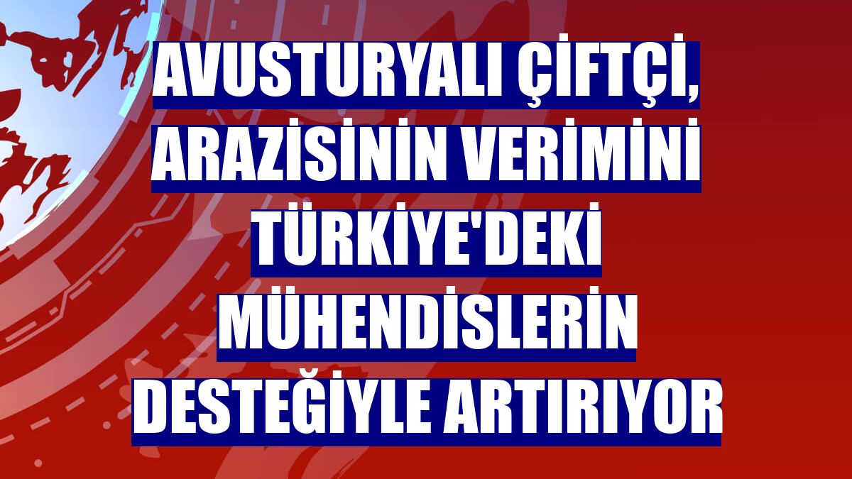 Avusturyalı çiftçi, arazisinin verimini Türkiye'deki mühendislerin desteğiyle artırıyor