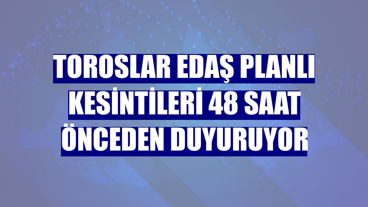 Toroslar EDAŞ planlı kesintileri 48 saat önceden duyuruyor