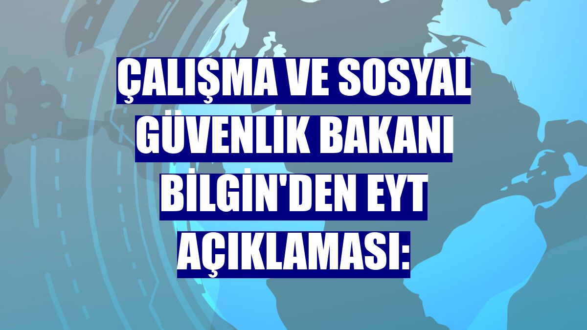 Çalışma ve Sosyal Güvenlik Bakanı Bilgin'den EYT açıklaması: