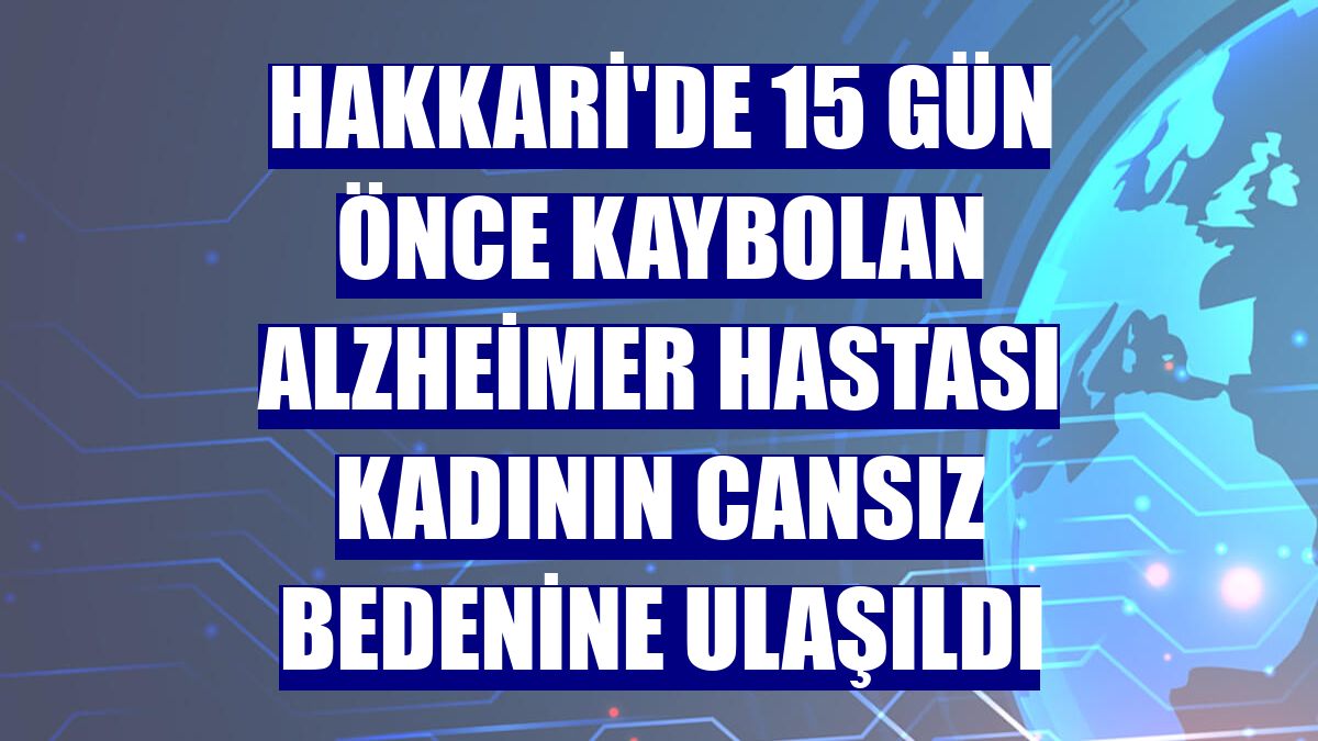 Hakkari'de 15 gün önce kaybolan alzheimer hastası kadının cansız bedenine ulaşıldı