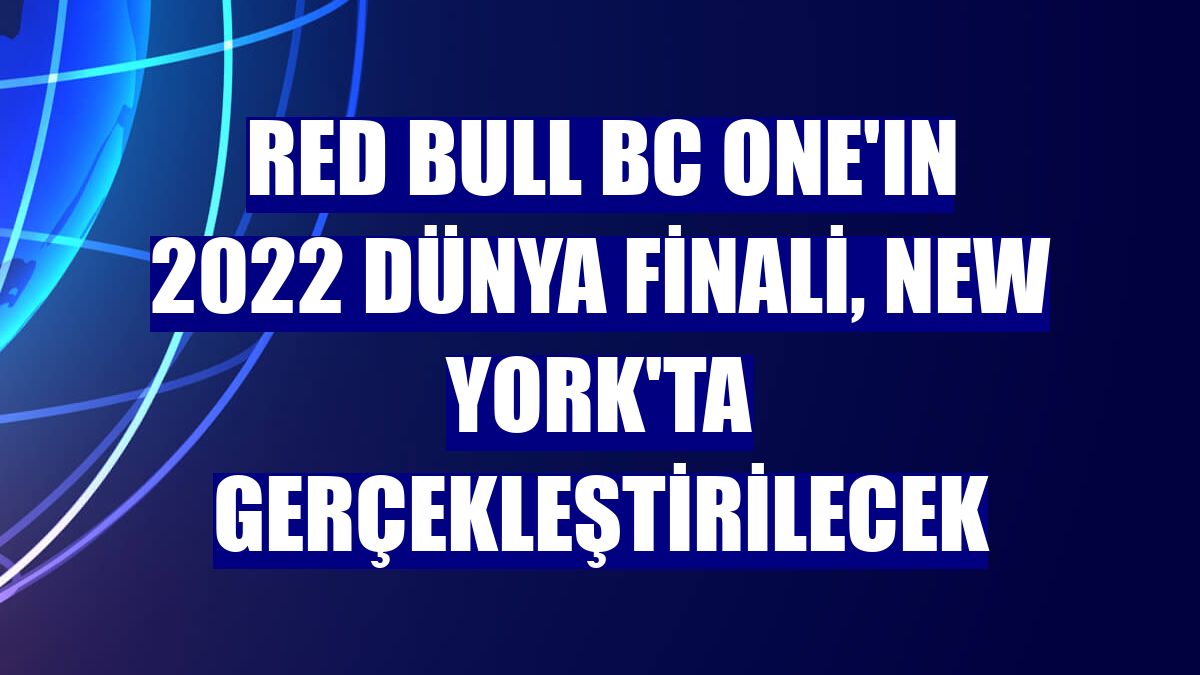 Red Bull BC One'ın 2022 dünya finali, New York'ta gerçekleştirilecek