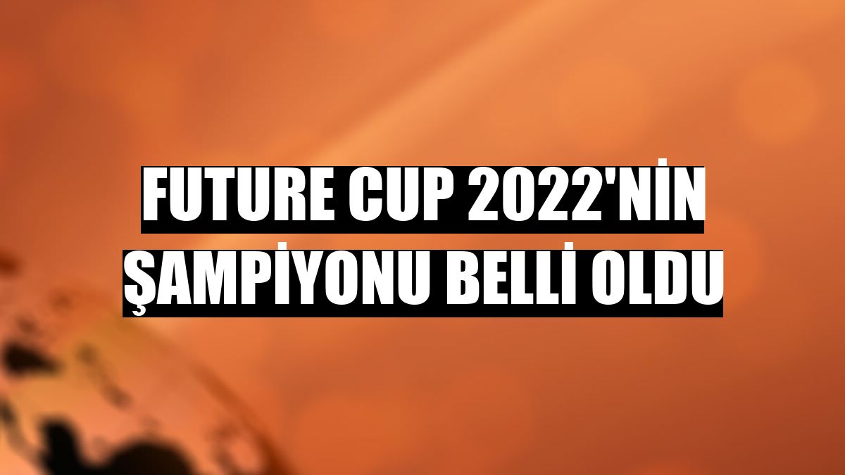 Future Cup 2022'nin şampiyonu belli oldu
