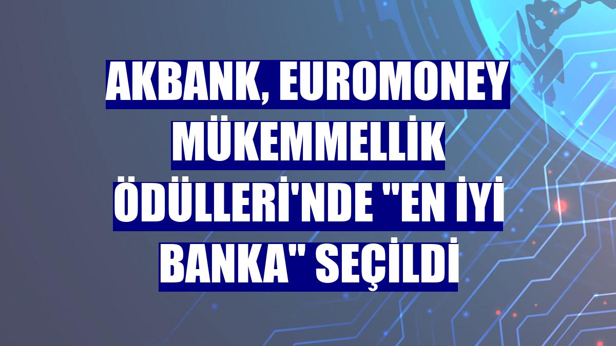 Akbank, Euromoney Mükemmellik Ödülleri'nde "En İyi Banka" seçildi