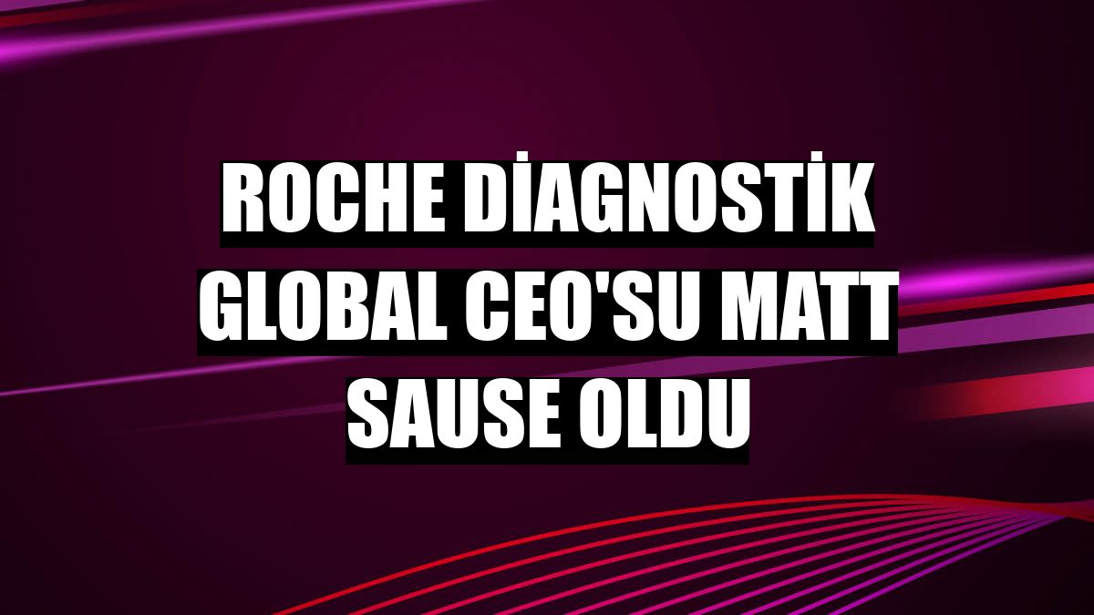 Roche Diagnostik Global CEO'su Matt Sause oldu