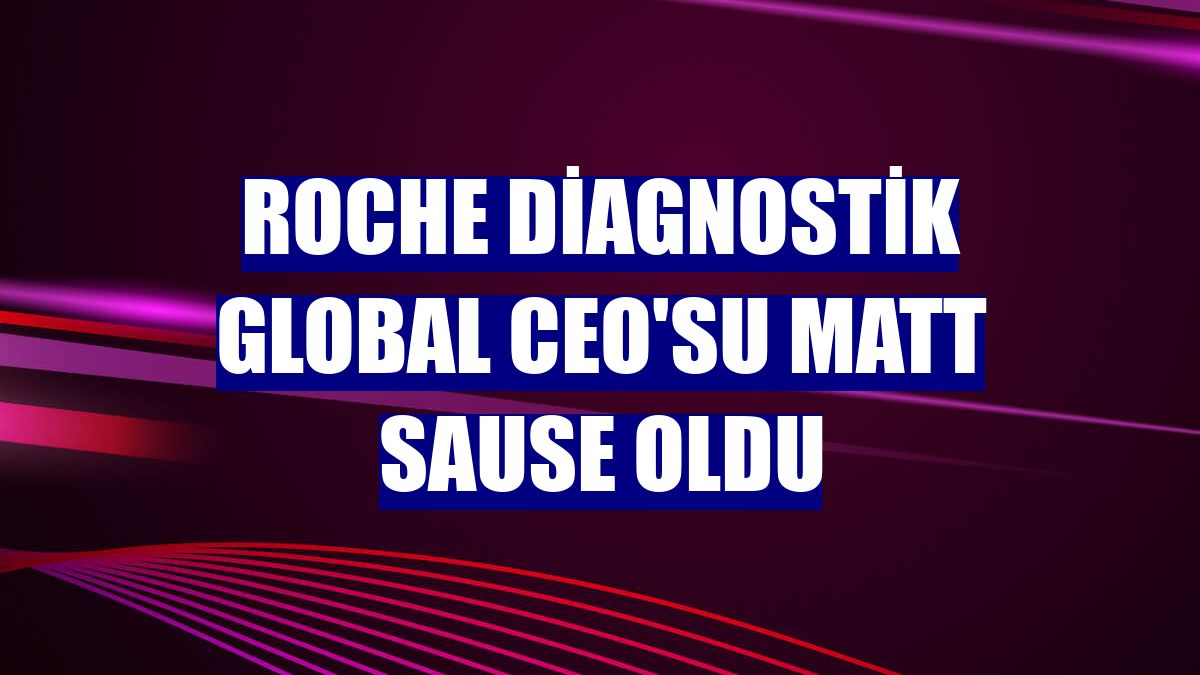 Roche Diagnostik Global CEO'su Matt Sause oldu