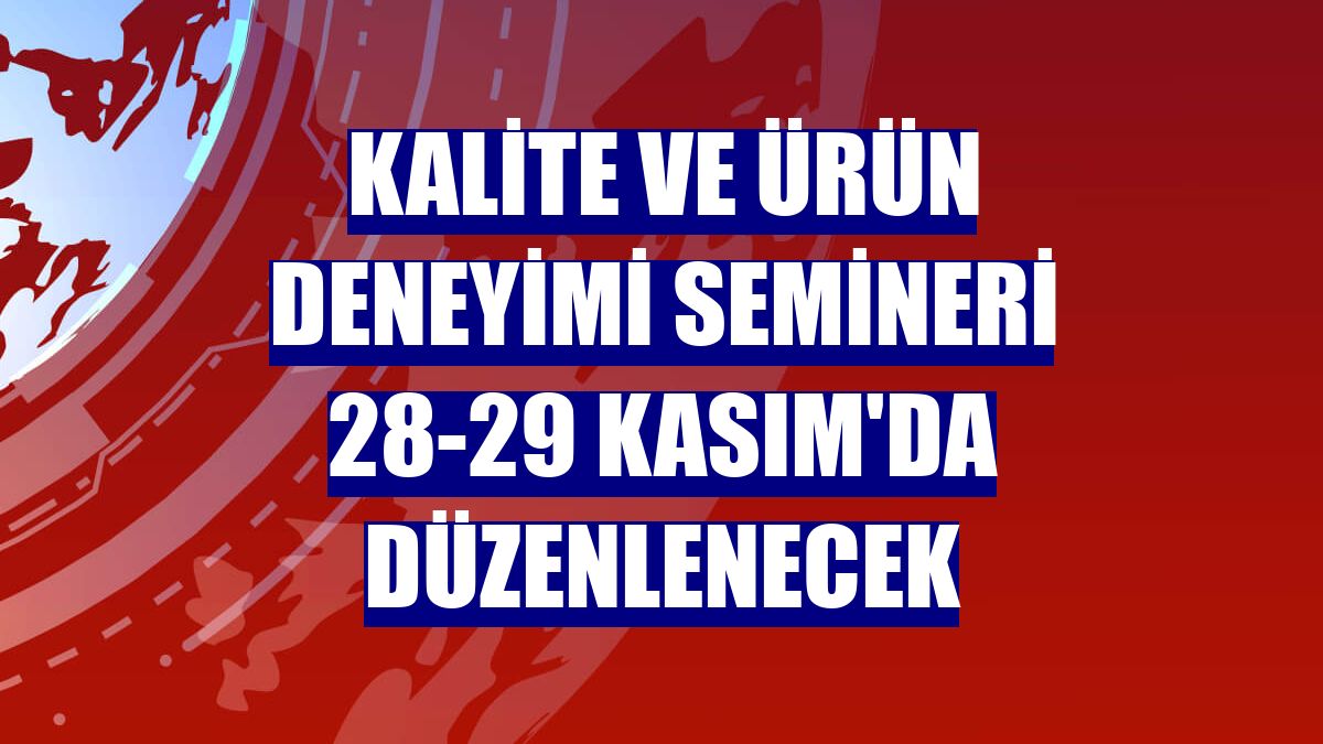 Kalite ve Ürün Deneyimi Semineri 28-29 Kasım'da düzenlenecek