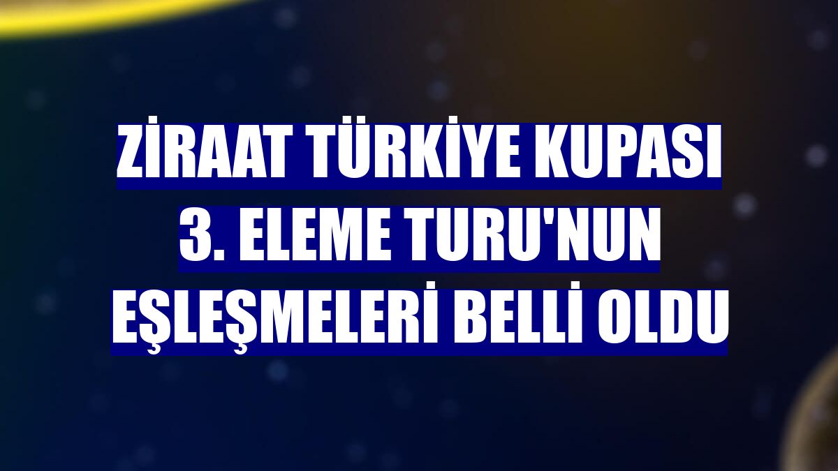 Ziraat Türkiye Kupası 3. Eleme Turu'nun eşleşmeleri belli oldu