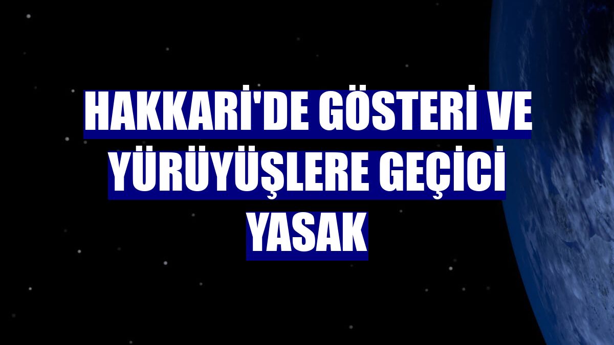 Hakkari'de gösteri ve yürüyüşlere geçici yasak
