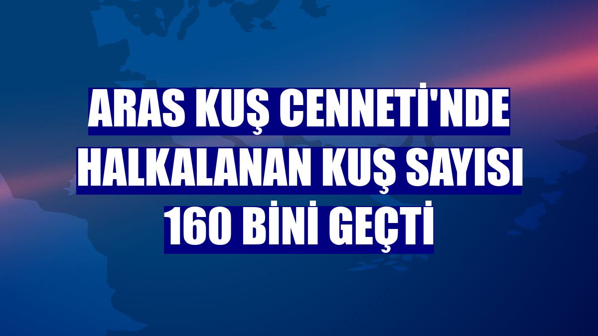 Aras Kuş Cenneti'nde halkalanan kuş sayısı 160 bini geçti