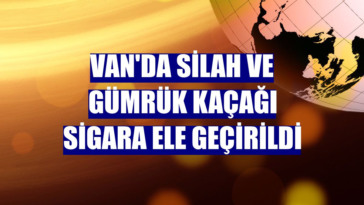 Van'da silah ve gümrük kaçağı sigara ele geçirildi