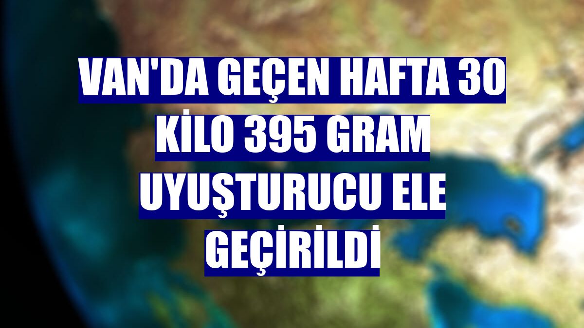 Van'da geçen hafta 30 kilo 395 gram uyuşturucu ele geçirildi