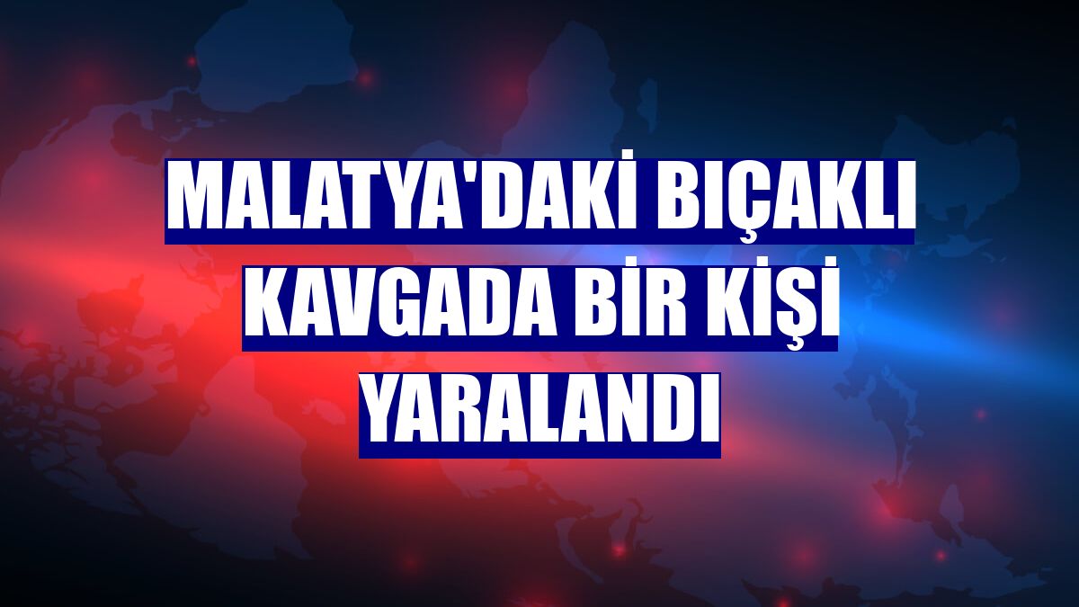 Malatya'daki bıçaklı kavgada bir kişi yaralandı