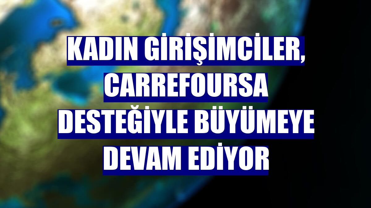 Kadın girişimciler, CarrefourSA desteğiyle büyümeye devam ediyor