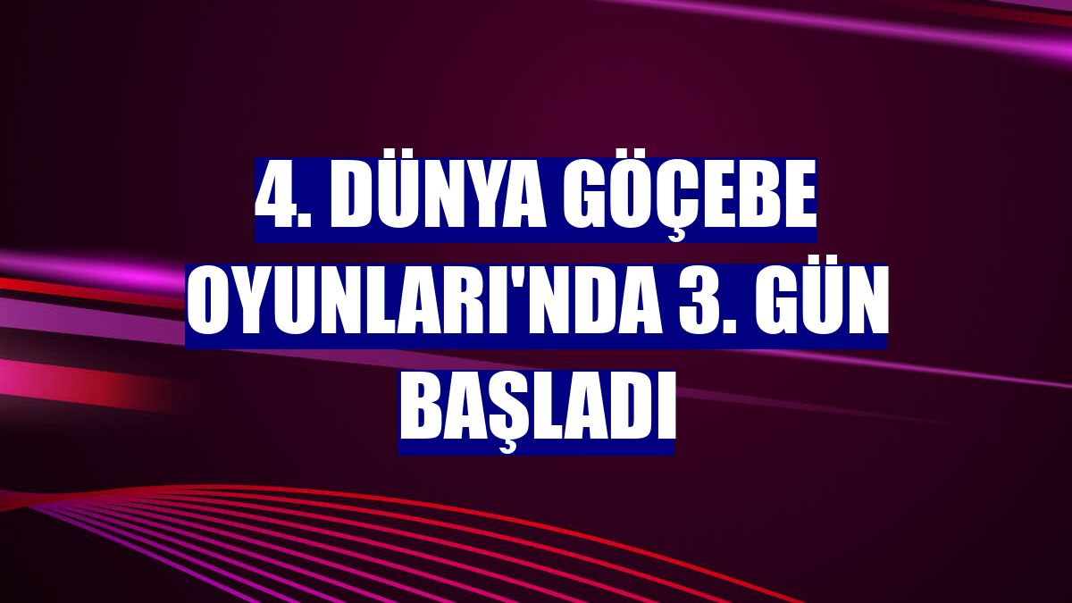 4. Dünya Göçebe Oyunları'nda 3. gün başladı