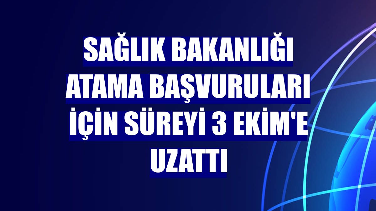 Sağlık Bakanlığı atama başvuruları için süreyi 3 Ekim'e uzattı