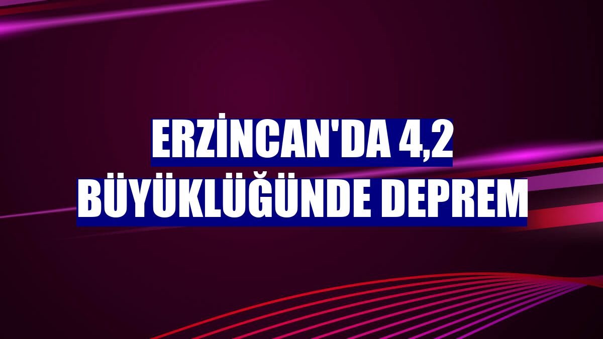 Erzincan'da 4,2 büyüklüğünde deprem