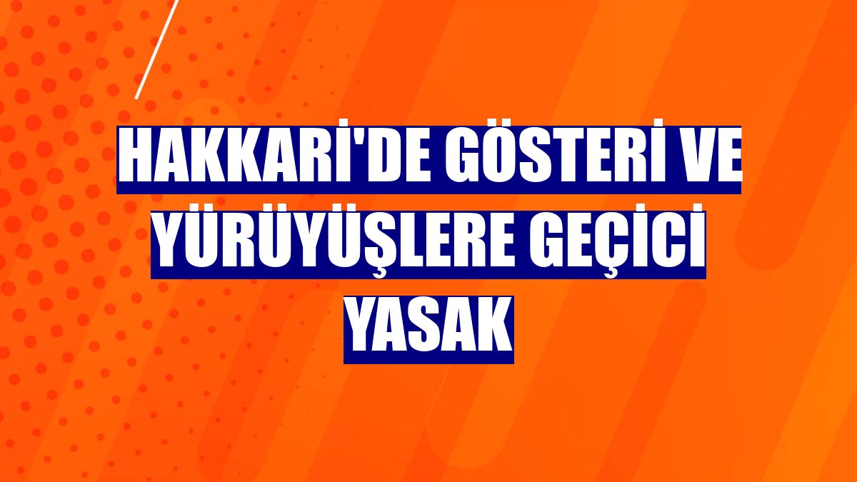 Hakkari'de gösteri ve yürüyüşlere geçici yasak