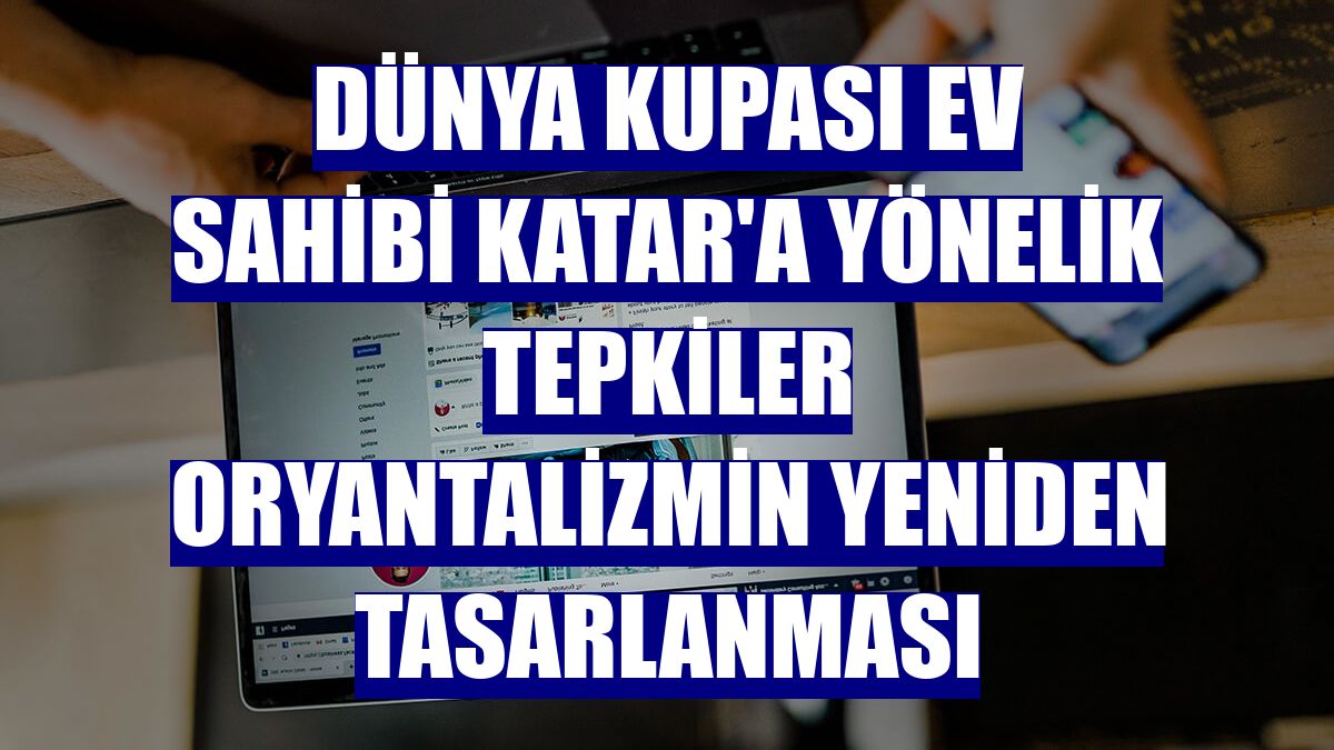 Dünya Kupası ev sahibi Katar'a yönelik tepkiler oryantalizmin yeniden tasarlanması
