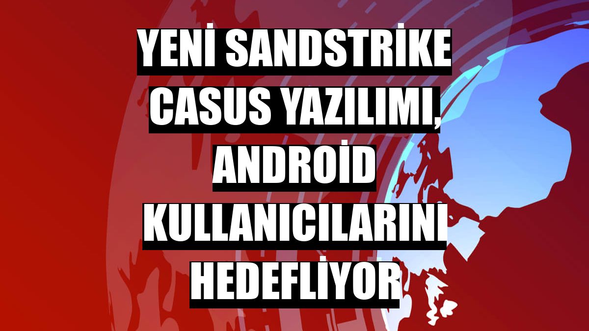 Yeni SandStrike casus yazılımı, Android kullanıcılarını hedefliyor