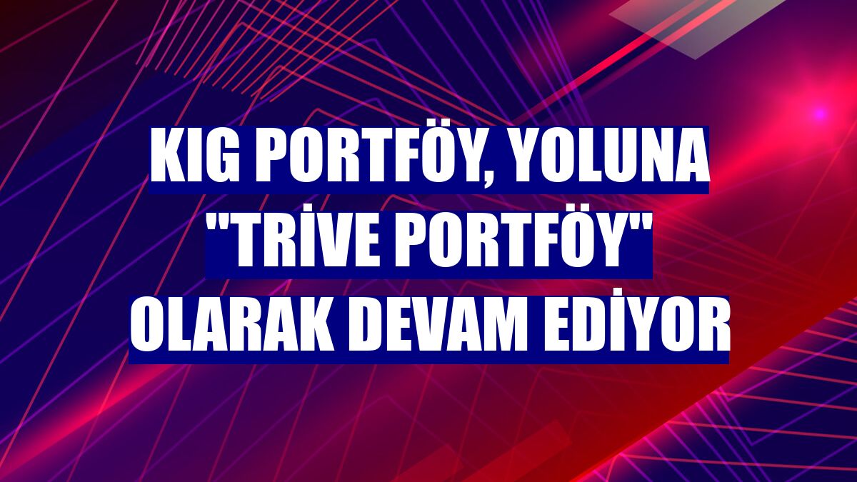 KIG Portföy, yoluna "Trive Portföy" olarak devam ediyor