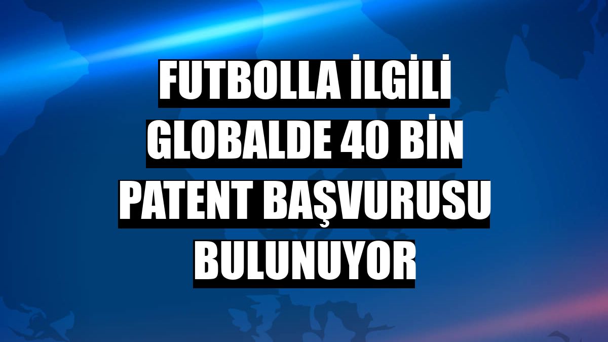 Futbolla ilgili globalde 40 bin patent başvurusu bulunuyor
