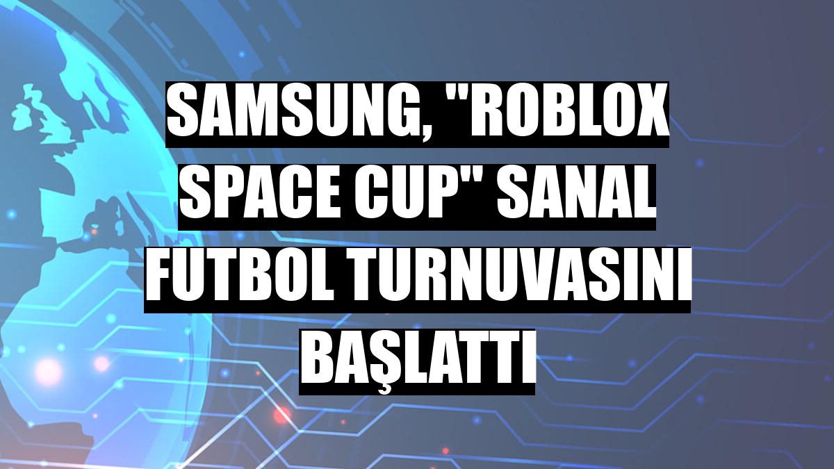 Samsung, 'Roblox Space Cup' sanal futbol turnuvasını başlattı